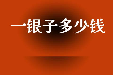 一银子多少钱_https://m.qdlswl.com_恒指德指直播室_第1张