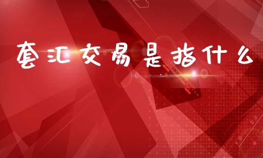 套汇交易是指什么_恒生指数直播喊单_第1张_恒生指数直播喊单_恒指在线直播间_恒指德指直播室_纳指直播 套汇交易是指什么_https://m.qdlswl.com_恒生指数直播喊单_第1张