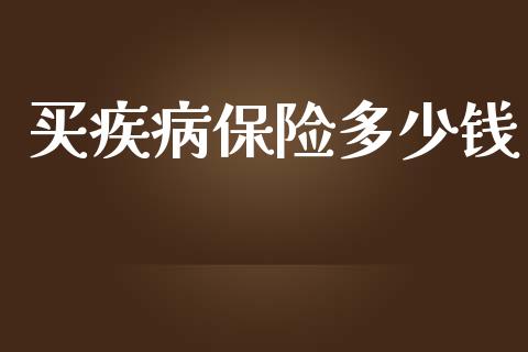 买疾病保险多少钱_https://m.qdlswl.com_恒指德指直播室_第1张
