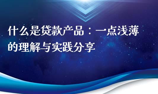 什么是贷款产品：一点浅薄的理解与实践分享_https://m.qdlswl.com_恒指德指直播室_第1张