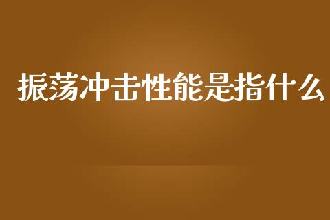 振荡冲击性能是指什么_https://m.qdlswl.com_恒生指数直播喊单_第1张