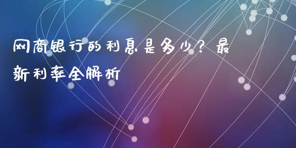网商银行的利息是多少？最新利率全解析_https://m.qdlswl.com_纳指直播_第1张