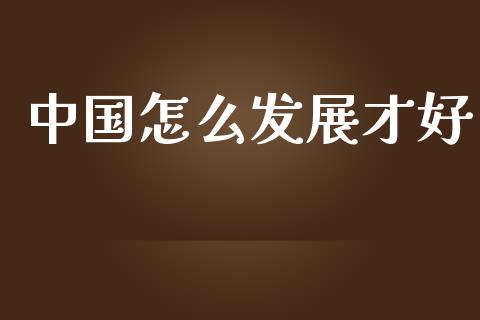 中国怎么发展才好_https://m.qdlswl.com_恒指在线直播间_第1张