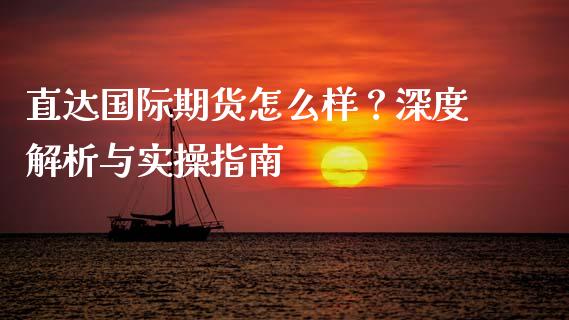 直达国际期货怎么样？深度解析与实操指南_https://m.qdlswl.com_恒指在线直播间_第1张