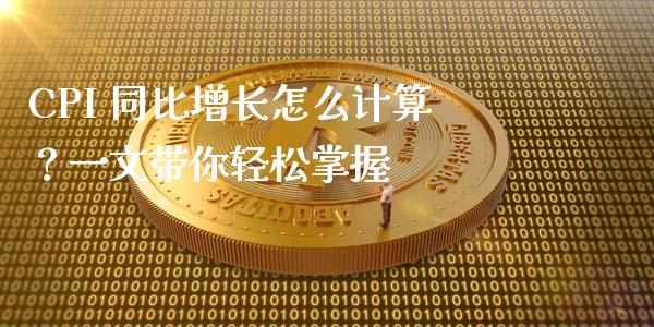 CPI 同比增长怎么计算？一文带你轻松掌握_https://m.qdlswl.com_恒指德指直播室_第1张
