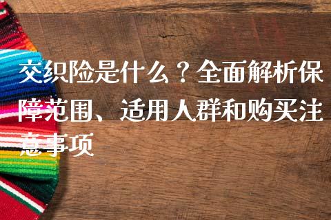 交织险是什么？全面解析保障范围、适用人群和购买注意事项_https://m.qdlswl.com_恒生指数直播喊单_第1张