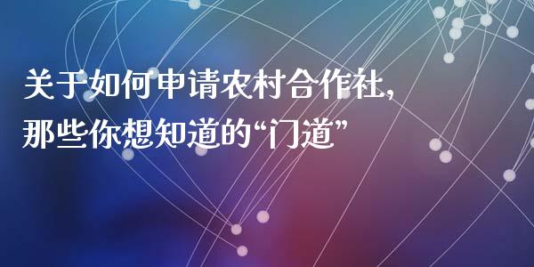 关于如何申请农村合作社，那些你想知道的“门道”_https://m.qdlswl.com_纳指直播_第1张
