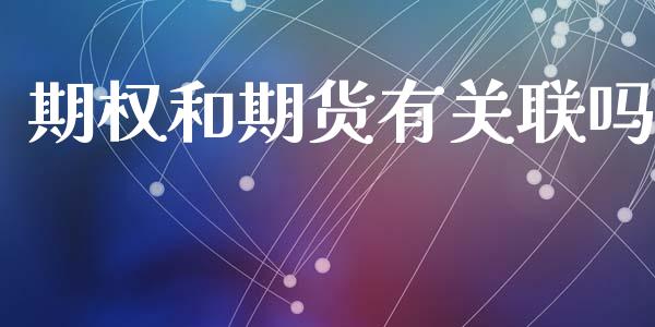 期权和期货有关联吗_https://m.qdlswl.com_恒指在线直播间_第1张