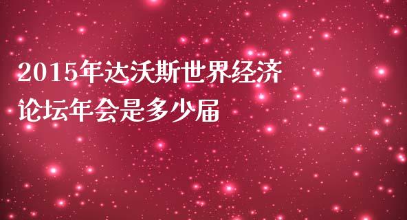 2015年达沃斯世界经济论坛年会是多少届_https://m.qdlswl.com_纳指直播_第1张