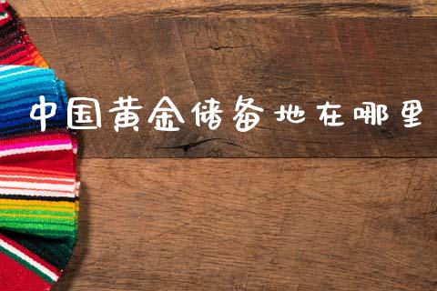 中国黄金储备地在哪里_https://m.qdlswl.com_恒指在线直播间_第1张