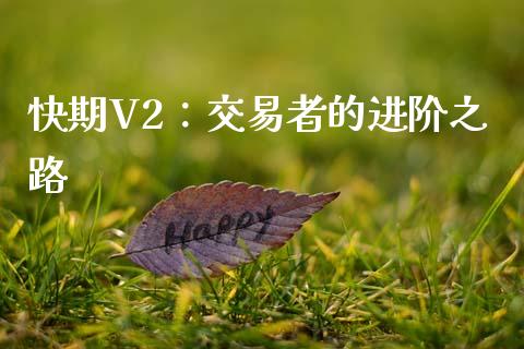 快期V2：交易者的进阶之路_https://m.qdlswl.com_恒指在线直播间_第1张