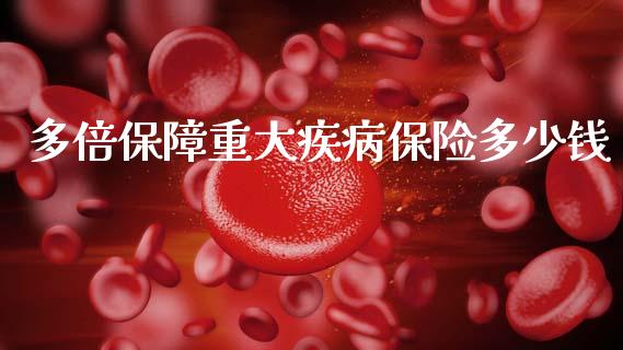 多倍保障重大疾病保险多少钱_https://m.qdlswl.com_纳指直播_第1张