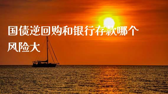 国债逆回购和银行存款哪个风险大_https://m.qdlswl.com_恒指在线直播间_第1张