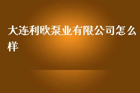 大连利欧泵业有限公司怎么样_https://m.qdlswl.com_恒生指数直播喊单_第1张