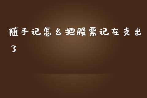 随手记怎么把股票记在支出了_https://m.qdlswl.com_纳指直播_第1张