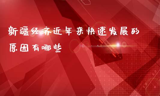 新疆经济近年来快速发展的原因有哪些_https://m.qdlswl.com_恒指在线直播间_第1张