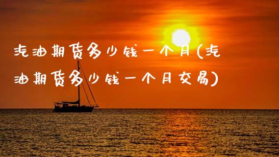 汽油期货多少钱一个月(汽油期货多少钱一个月交易)_https://m.qdlswl.com_纳指直播_第1张