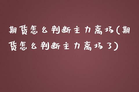 期货怎么判断主力离场(期货怎么判断主力离场了)_https://m.qdlswl.com_纳指直播_第1张