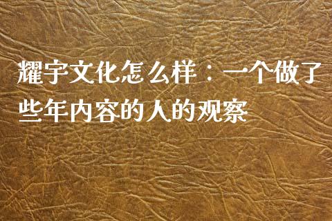 耀宇文化怎么样：一个做了些年内容的人的观察_https://m.qdlswl.com_纳指直播_第1张