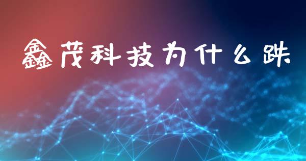 鑫茂科技为什么跌_https://m.qdlswl.com_纳指直播_第1张