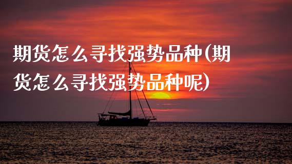 期货怎么寻找强势品种(期货怎么寻找强势品种呢)_https://m.qdlswl.com_纳指直播_第1张