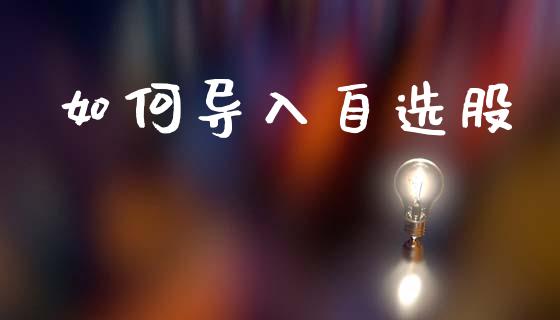 如何导入自选股_https://m.qdlswl.com_纳指直播_第1张