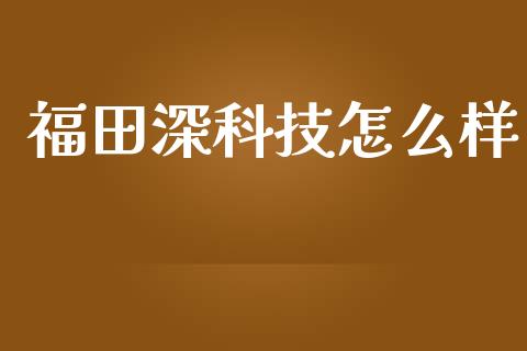 福田深科技怎么样_https://m.qdlswl.com_恒指在线直播间_第1张
