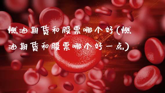 燃油期货和股票哪个好(燃油期货和股票哪个好一点)_https://m.qdlswl.com_恒指德指直播室_第1张