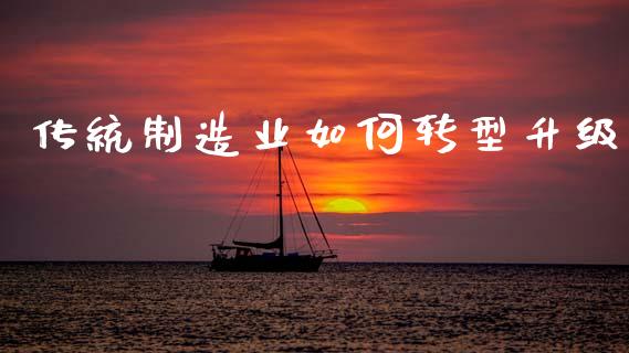传统制造业如何转型升级_https://m.qdlswl.com_恒生指数直播喊单_第1张
