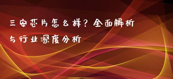 三安芯片怎么样？全面解析与行业深度分析_https://m.qdlswl.com_纳指直播_第1张