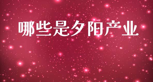 哪些是夕阳产业_https://m.qdlswl.com_恒指德指直播室_第1张