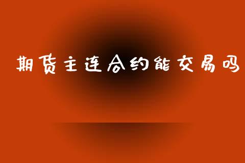 期货主连合约能交易吗_https://m.qdlswl.com_恒指德指直播室_第1张