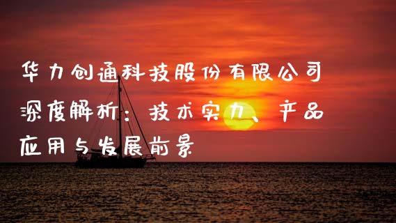 华力创通科技股份有限公司深度解析：技术实力、产品应用与发展前景_https://m.qdlswl.com_恒指在线直播间_第1张