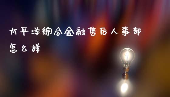 太平洋综合金融售后人事部怎么样_https://m.qdlswl.com_恒生指数直播喊单_第1张