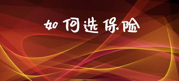 如何选保险_https://m.qdlswl.com_恒指德指直播室_第1张