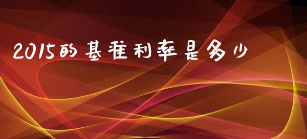2015的基准利率是多少_https://m.qdlswl.com_恒生指数直播喊单_第1张