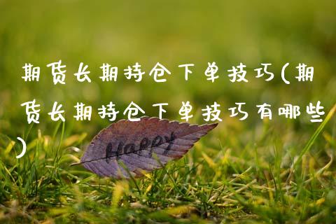 期货长期持仓下单技巧(期货长期持仓下单技巧有哪些)_https://m.qdlswl.com_纳指直播_第1张