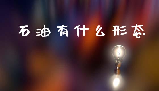 石油有什么形态_https://m.qdlswl.com_恒指德指直播室_第1张