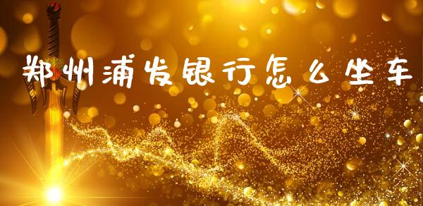 郑州浦发银行怎么坐车_https://m.qdlswl.com_纳指直播_第1张