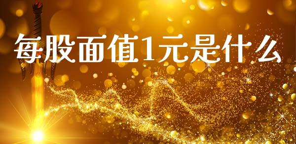 每股面值1元是什么_https://m.qdlswl.com_恒生指数直播喊单_第1张