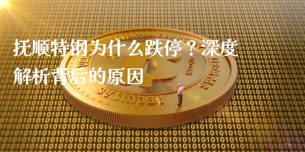 抚顺特钢为什么跌停？深度解析背后的原因_https://m.qdlswl.com_恒指在线直播间_第1张