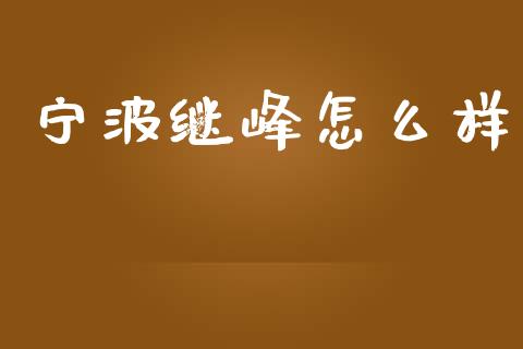 宁波继峰怎么样_https://m.qdlswl.com_恒指德指直播室_第1张