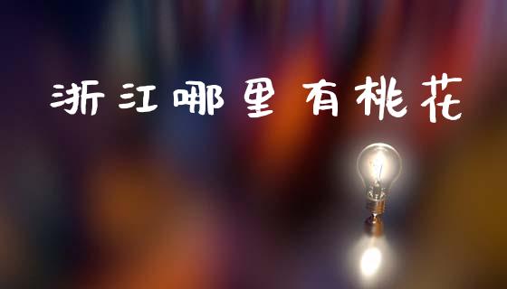 浙江哪里有桃花_https://m.qdlswl.com_纳指直播_第1张
