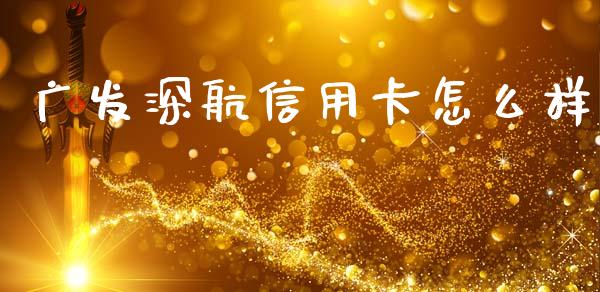 广发深航信用卡怎么样_https://m.qdlswl.com_恒指德指直播室_第1张