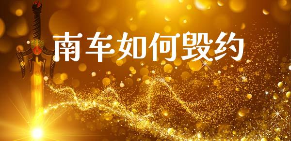 南车如何毁约_https://m.qdlswl.com_恒指德指直播室_第1张