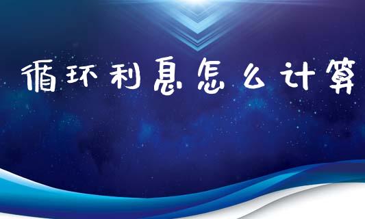 循环利息怎么计算_https://m.qdlswl.com_恒生指数直播喊单_第1张