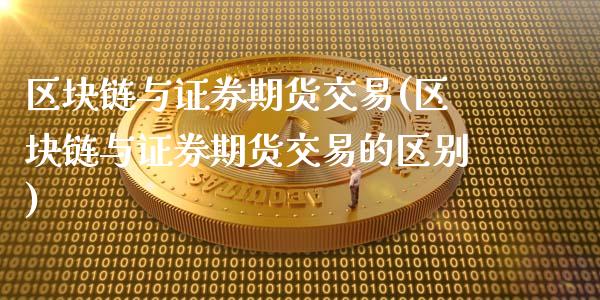 区块链与证券期货交易(区块链与证券期货交易的区别)_https://m.qdlswl.com_恒指在线直播间_第1张