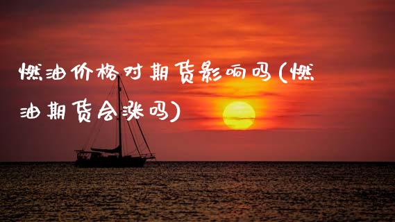 燃油价格对期货影响吗(燃油期货会涨吗)_https://m.qdlswl.com_恒生指数直播喊单_第1张