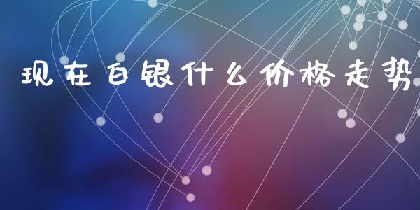 现在白银什么价格走势_https://m.qdlswl.com_恒生指数直播喊单_第1张