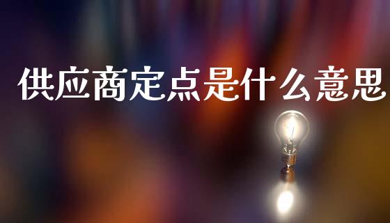 供应商定点是什么意思_https://m.qdlswl.com_纳指直播_第1张